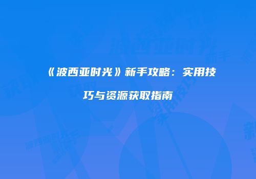 《波西亚时光》新手攻略：实用技巧与资源获取指南