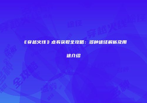 《穿越火线》点券获取全攻略：多种途径解析及用途介绍