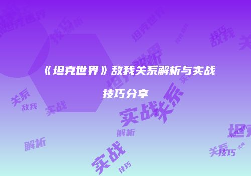 《坦克世界》敌我关系解析与实战技巧分享