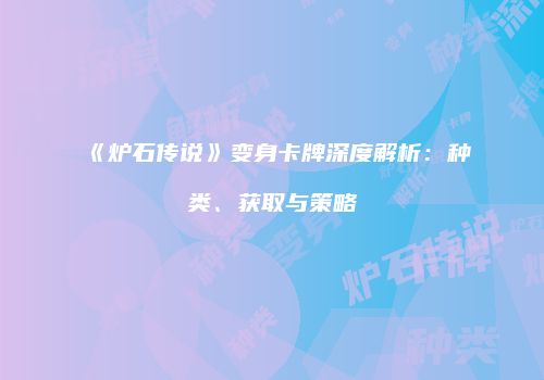 《炉石传说》变身卡牌深度解析：种类、获取与策略