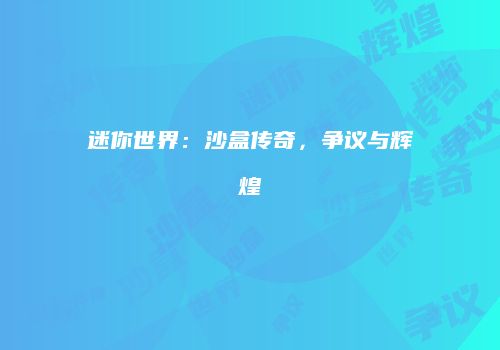 迷你世界：沙盒传奇，争议与辉煌