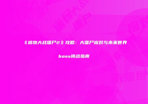 《植物大战僵尸2》攻略：大僵尸应对与未来世界boss挑战指南