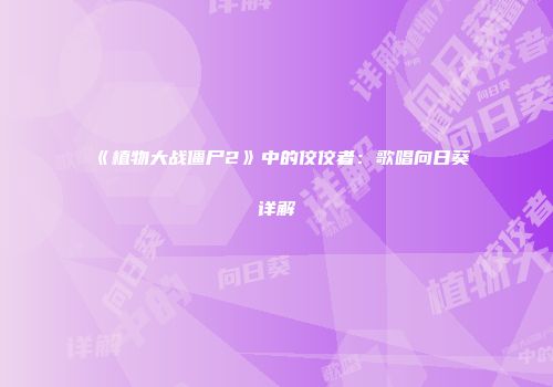 《植物大战僵尸2》中的佼佼者：歌唱向日葵详解