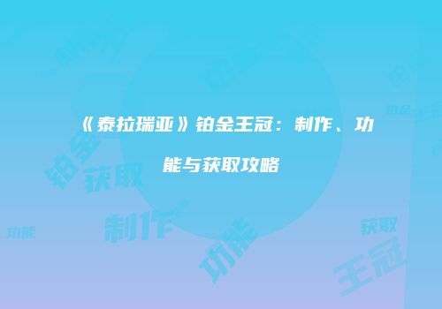 《泰拉瑞亚》铂金王冠：制作、功能与获取攻略