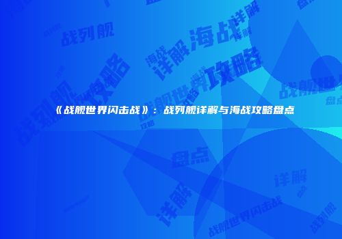 《战舰世界闪击战》：战列舰详解与海战攻略盘点