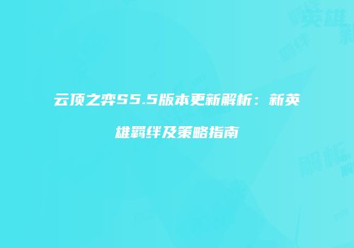 云顶之弈S5.5版本更新解析：新英雄羁绊及策略指南