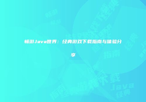 畅游Java世界：经典游戏下载指南与体验分享