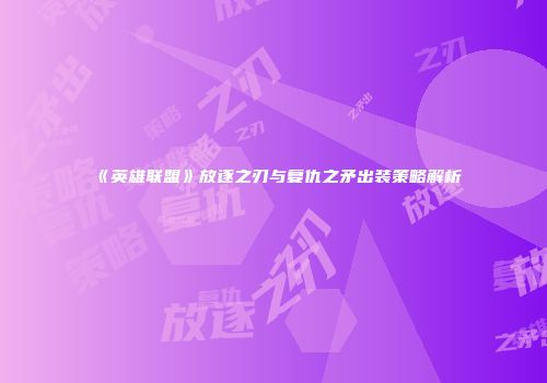 《英雄联盟》放逐之刃与复仇之矛出装策略解析