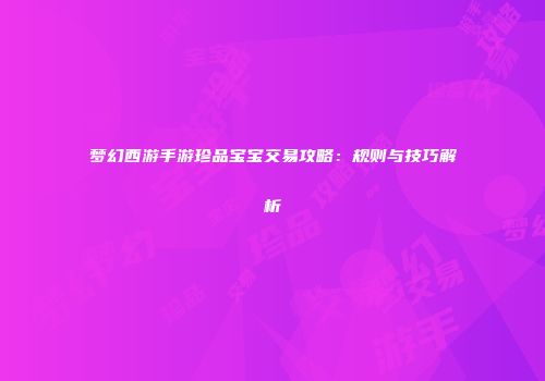 梦幻西游手游珍品宝宝交易攻略：规则与技巧解析