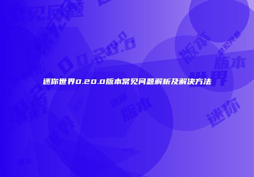 迷你世界0.20.0版本常见问题解析及解决方法