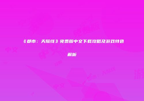 《都市：天际线》免费版中文下载攻略及游戏特色解析