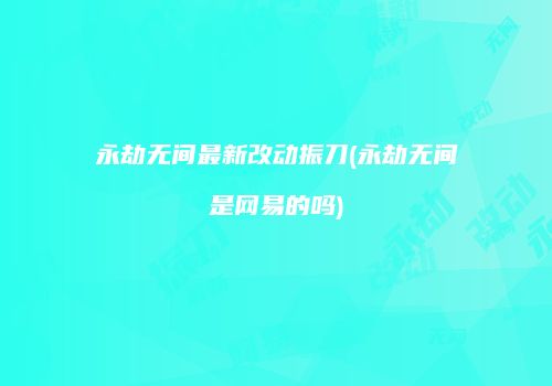 永劫无间最新改动振刀(永劫无间是网易的吗)