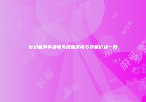 梦幻西游手游弓类角色解析与装备价格一览