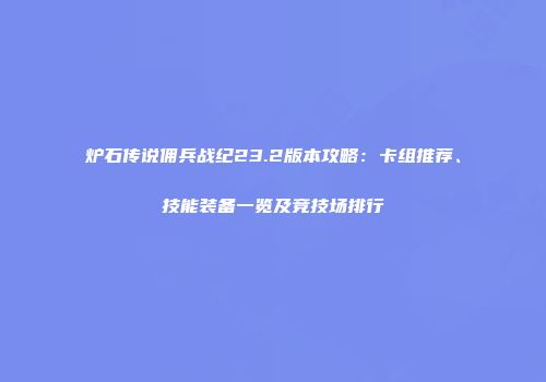 炉石传说佣兵战纪23.2版本攻略：卡组推荐、技能装备一览及竞技场排行