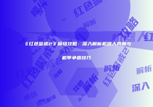 《红色警戒2》模组攻略：深入解析机器人风暴与机甲争霸技巧