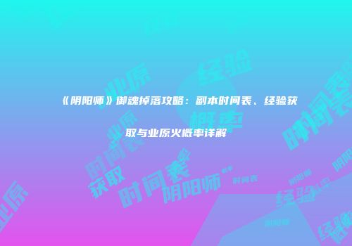 《阴阳师》御魂掉落攻略：副本时间表、经验获取与业原火概率详解