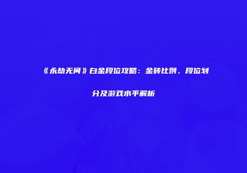 《永劫无间》白金段位攻略：金砖比例、段位划分及游戏水平解析