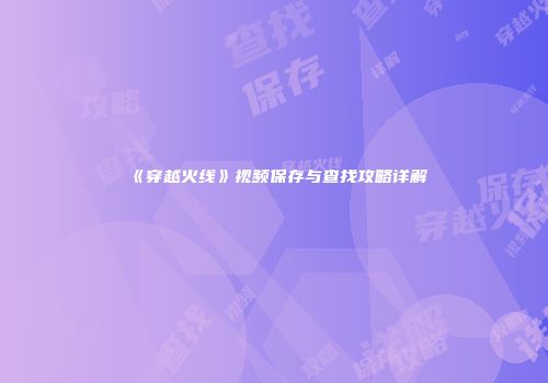 《穿越火线》视频保存与查找攻略详解