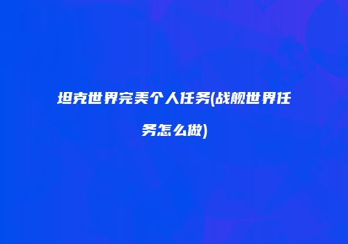 坦克世界完美个人任务(战舰世界任务怎么做)