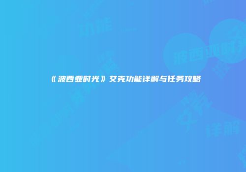 《波西亚时光》艾克功能详解与任务攻略