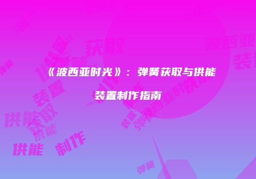 《波西亚时光》：弹簧获取与供能装置制作指南