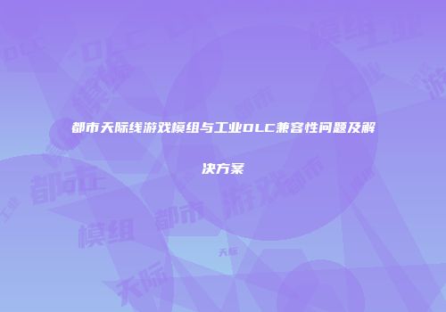 都市天际线游戏模组与工业DLC兼容性问题及解决方案