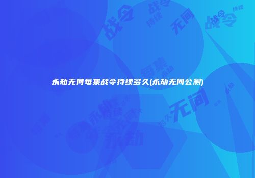 永劫无间每集战令持续多久(永劫无间公测)