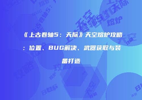 《上古卷轴5：天际》天空熔炉攻略：位置、BUG解决、武器获取与装备打造