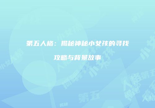 第五人格：揭秘神秘小女孩的寻找攻略与背景故事