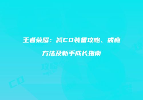 王者荣耀：减CD装备攻略、戒瘾方法及新手成长指南