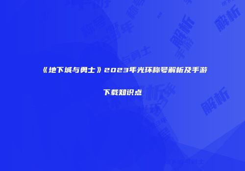 《地下城与勇士》2023年光环称号解析及手游下载知识点