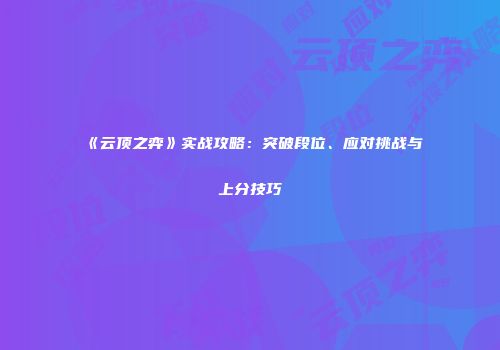 《云顶之弈》实战攻略：突破段位、应对挑战与上分技巧
