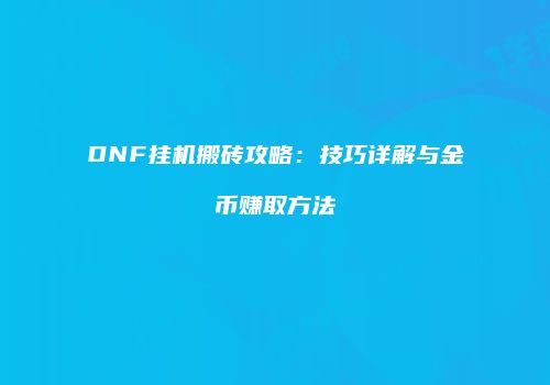 DNF挂机搬砖攻略：技巧详解与金币赚取方法
