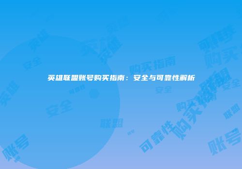 英雄联盟账号购买指南：安全与可靠性解析