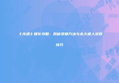 《光遇》矮化攻略：揭秘变矮方法与永久矮人获取技巧