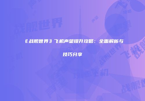 《战舰世界》飞机声望提升攻略：全面解析与技巧分享