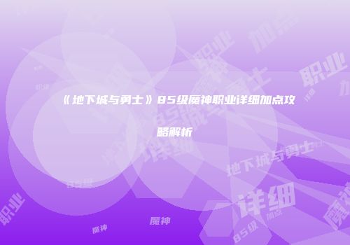《地下城与勇士》85级魔神职业详细加点攻略解析