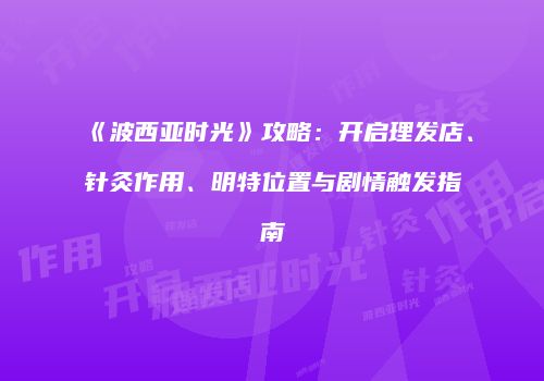 《波西亚时光》攻略：开启理发店、针灸作用、明特位置与剧情触发指南
