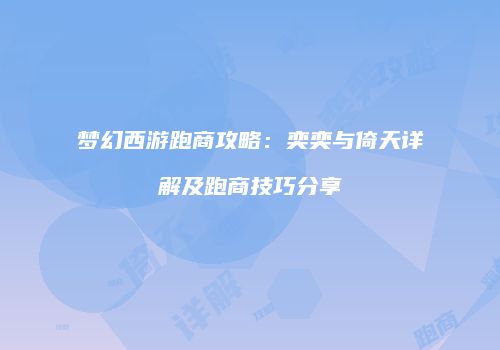 梦幻西游跑商攻略：奕奕与倚天详解及跑商技巧分享