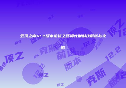 云顶之弈12.2版本前进之路海克斯科技解析与攻略