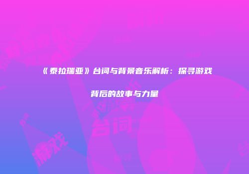 《泰拉瑞亚》台词与背景音乐解析：探寻游戏背后的故事与力量