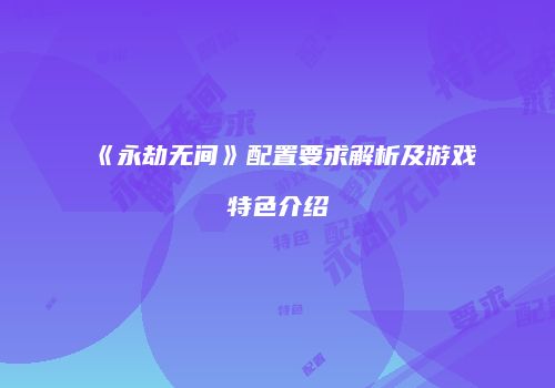 《永劫无间》配置要求解析及游戏特色介绍