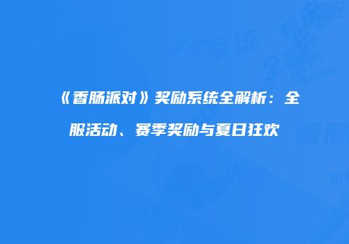 《香肠派对》奖励系统全解析：全服活动、赛季奖励与夏日狂欢