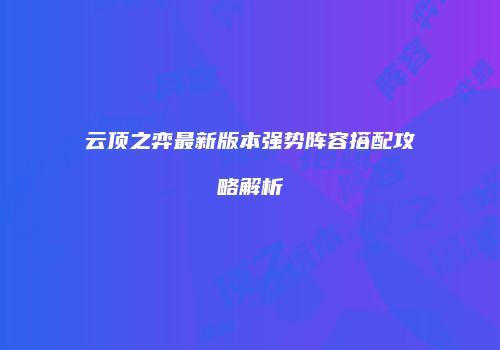 云顶之弈最新版本强势阵容搭配攻略解析