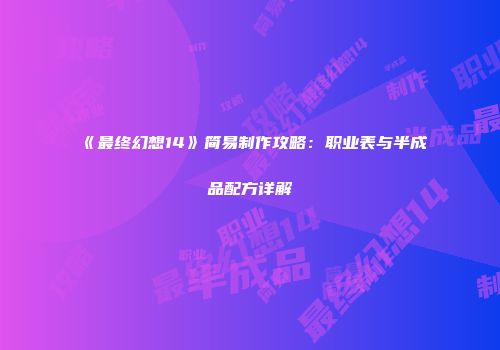 《最终幻想14》简易制作攻略：职业表与半成品配方详解