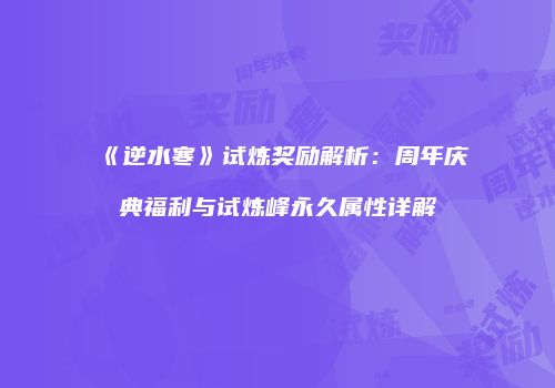 《逆水寒》试炼奖励解析：周年庆典福利与试炼峰永久属性详解