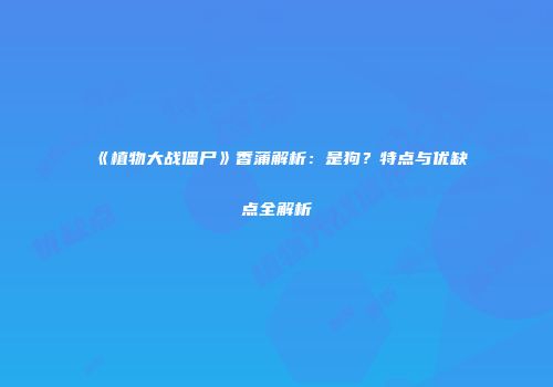 《植物大战僵尸》香蒲解析：是狗？特点与优缺点全解析