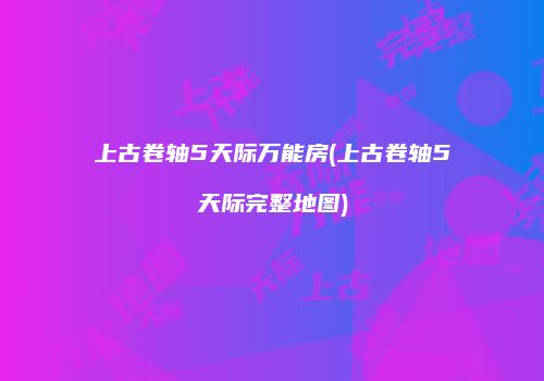 上古卷轴5天际万能房(上古卷轴5天际完整地图)