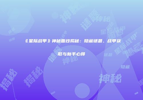 《星际战甲》神秘面纱揭秘：隐藏谜题、战甲获取与新手心得