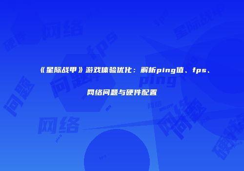 《星际战甲》游戏体验优化：解析ping值、fps、网络问题与硬件配置